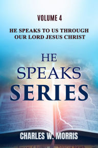 Title: HE SPEAKS TO US THROUGH OUR LORD JESUS CHRIST: Volume 4 HE SPEAKS Series, Author: Charles Morris