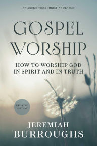 Title: Gospel Worship: How to Worship God in Spirit and in Truth, Author: Jeremiah Burroughs