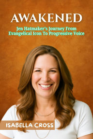 Title: AWAKENED: Jen Hatmaker's Journey From Evangelical Icon To Progressive Voice, Author: Isabella Cross
