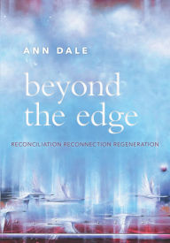 Title: Beyond the Edge: Reconciliation, Reconnection, Regeneration, Author: Ann Dale
