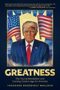 Title: Greatness: The Trump Revolution and Coming Golden Age for America, Author: Theodore Roosevelt Malloch