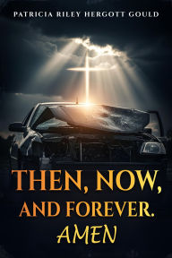 Title: Then, Now, And Forever. Amen, Author: Patricia Riley Hergott Gould