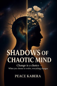 Title: Shadows of Chaotic mind: Change is a choice-When You Choose to Evolve, Everything Changes, Author: Peace Kabera