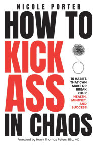 Title: How to Kick Ass in Chaos: 10 Habits That Will Make or Break Your Health, Mindset and Success, Author: Nicole Porter