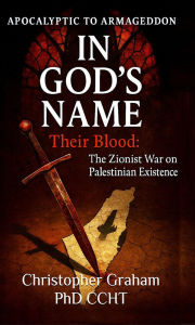 Title: IN GOD'S NAME: Their Blood: The Zionist War on Palestinian Existence, Author: Christopher Graham Phd Ccht