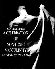 Title: NON-TOXIC MASCULINITY - UNFILTERED: A CELEBRATION, Author: Nomad Monad 2K