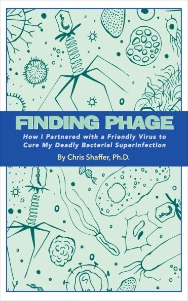 FINDING PHAGE: How I Partnered with a Friendly Virus to Cure My Deadly Bacterial Superinfection