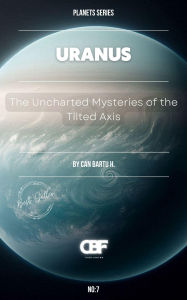 Title: Uranus: The Uncharted Mysteries of the Tilted Axis, Author: Can Bartu H.