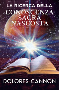 Title: LA RICERCA DELLA CONOSCENZA SACRA NASCOSTA, Author: Dolores Cannon