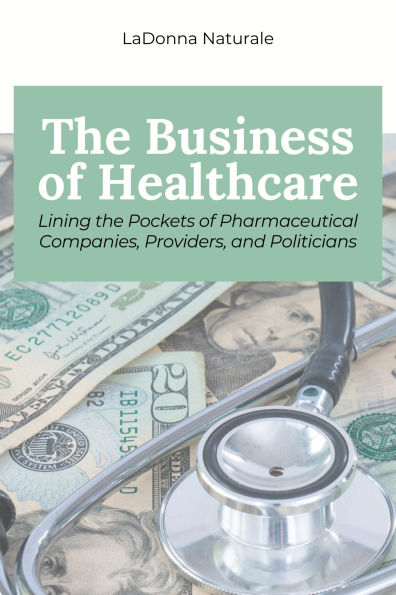 The Business of Healthcare: Lining the Pockets of Pharmaceutical Companies, Providers, and Politicians
