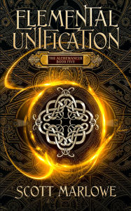 Title: Elemental Unification: The Alchemancer Book Five, Author: Scott Marlowe