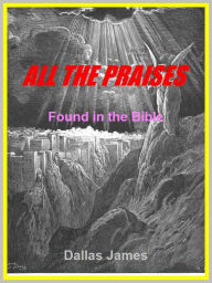 Title: All the Praises: Found in the Bible, Author: Dallas James