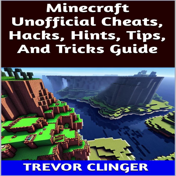 Minecraft Unofficial Cheats, Hacks, Hints, Tips, And Tricks Guide