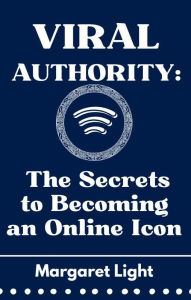 Title: Viral Authority: The Secrets to Becoming an Online Icon, Author: Margaret Light