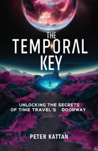 Title: The Temporal Key: Unlocking the Secrets of Time Travel's Doorway, Author: Peter Kattan