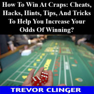Title: How To Win At Craps: Cheats, Hacks, Hints, Tips, And Tricks To Help You Increase Your Odds Of Winning, Author: Trevor Clinger