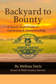 Title: Backyard to Bounty: A Quick Start Guide to Gardening and homesteading, Author: Melissa Davis