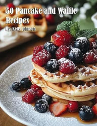 Title: 50 Pancake and Waffle Recipes, Author: Kelly Johnson