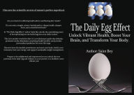Title: The Daily Egg Effect: Unlock Vibrant Health, Boost Your Brain, and Transform Your Body, Author: Saint Bey