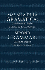 Title: Más allá de la gramática: Descifrando El Inglés a Través de La Lingüística: Beyond Grammar: Decoding English Through Linguistics, Author: Milton R. Restituyo M.Ed