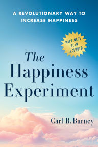 Title: The Happiness Experiment: A Revolutionary Way to Increase Happiness, Author: Carl B. Barney
