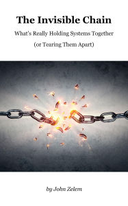 Title: The Invisible Chain, What's Really Holding Systems Together (or Tearing Them Apart), Author: John Zelem