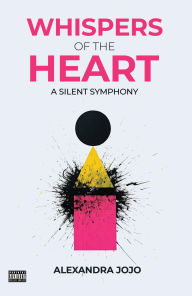 Title: Whispers Of The Heart: A Silent Symphony, Author: Alexandra JoJo