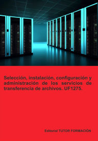Title: Selección, instalación, configuración y administración de los servidores de transferencia de archivos. UF1275., Author: Beatriz Coronado García