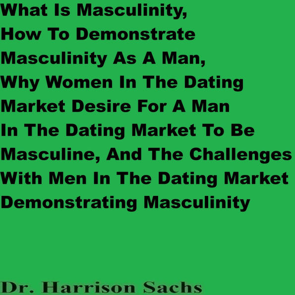 What Is Masculinity, How To Demonstrate Masculinity As A Man, And The Challenges With Men Demonstrating Masculinity