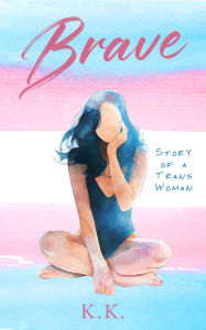Title: Brave: Story of a Trans Woman, Author: K. K.