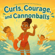 Title: Curls, Courage, and Cannonballs: A Story About Loving Yourself, and Lifting Others Up, Author: Evelyn Arnold
