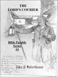 Title: THE LORD'S COURIER: Bible Parable Series #4, Author: Jake D. Waterhouse