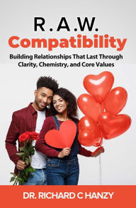 Title: R.A.W. Compatibility: Building Relationships That Last Through Clarity, Chemistry, and Core Values, Author: Dr. Richard C. Hanzy