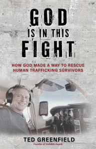 Title: God Is in This Fight: How God Made a Way to Rescue Human Trafficking Survivors, Author: Ted Greenfield