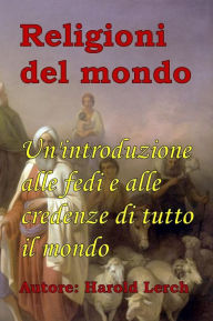 Title: Religioni del mondo: Un'introduzione alle fedi e alle credenze di tutto il mondo, Author: Harold Lerch