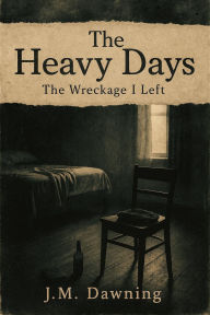Title: The Heavy Days: The Wreckage I Left, Author: J.M. Dawning