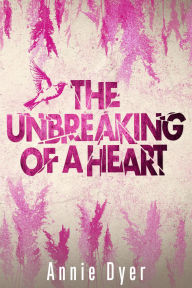 Title: The Unbreaking of a Heart, Author: Annie Dyer