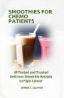 SMOOTHIES FOR CHEMO PATIENTS: 49 Tested and Trusted Delicious Smoothie Recipes to Fight Cancer
