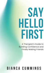 Title: Say Hello First: A Therapist's Guide to Building Confidence and Finally Making Friends, Author: Bianca Cummings