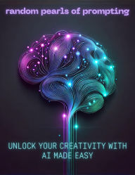 Title: Random Pearls of Prompting: Unlock Your Creativity with A.I. Made Easy, Author: Melanie Kerr