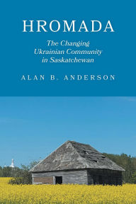 Title: Hromada: The Changing Ukrainian Community in Saskatchewan, Author: Alan B. Anderson