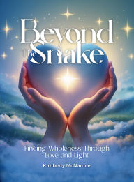 Title: Beyond The Snake: Finding wholeness Through Love And Light, Author: Kimberly McNamee