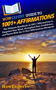 Title: HowExpert Guide to 1001+ Affirmations: The Ultimate Handbook of 1001+ Affirmations to Empower Your Mind, Strengthen Your Confidence, and Thrive, Author: HowExpert