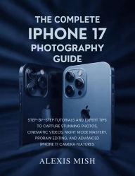 Title: The Complete iPhone17 Photography Guide: Step-by-Step Tutorials and Expert Tips to Capture Stunning Photos, Cinematic Videos, Night Mode Mastery, ProRAW Editing, Author: Juana Frey