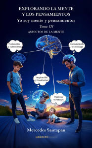 Title: Explorando la mente y los pensamientos. Yo soy mente y pensamientos: Tomo III. Aspectos de la mente., Author: Mercedes Santapau