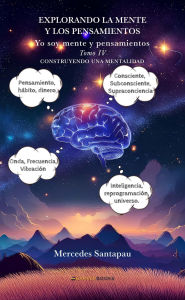 Title: Explorando la mente y los pensamientos. Yo soy mente y pensamientos: Tomo IV. Construyendo una mentalidad, Author: Mercedes Santapau