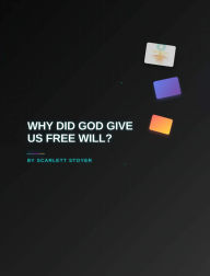 Title: WHY DID GOD GIVE US FREE WILL?, Author: Scarlett Stoyer