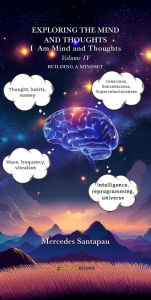 Title: Exploring The Mind and Thoughts. I Am Mind and Thought: Volume IV. Building a Mindset, Author: Mercedes Santapau