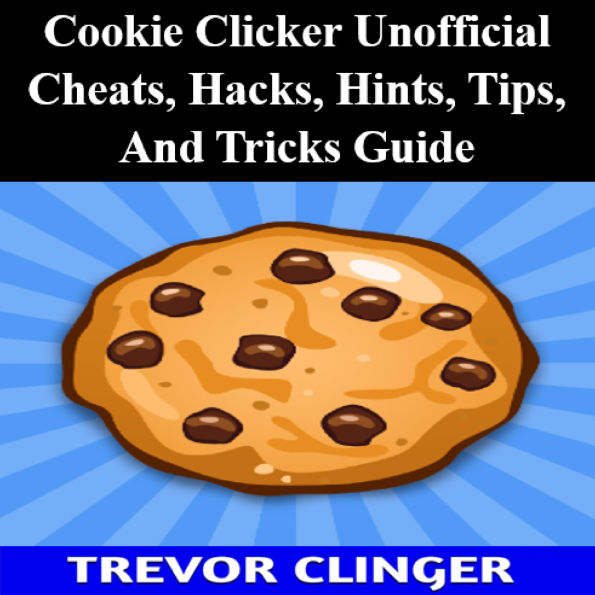 Cookie Clicker Unofficial Cheats, Hacks, Hints, Tips, And Tricks Guide