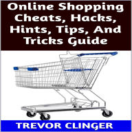 Title: Online Shopping Cheats, Hacks, Hints, Tips, And Tricks Guide, Author: Trevor Clinger